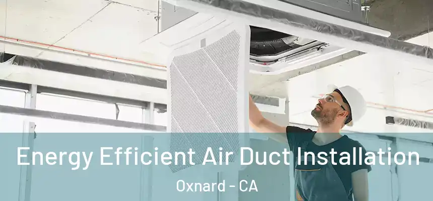  Energy Efficient Air Duct Installation Oxnard - CA