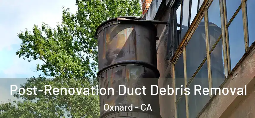 Post-Renovation Duct Debris Removal Oxnard - CA